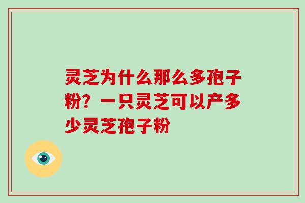 灵芝为什么那么多孢子粉?一只灵芝可以产多少灵芝孢子粉 灵芝为什么那么多孢子粉?一只灵芝可以产多少灵芝孢子粉