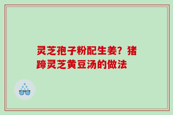灵芝孢子粉配生姜？猪蹄灵芝黄豆汤的做法