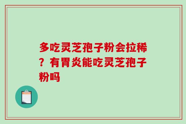 多吃灵芝孢子粉会拉稀?有能吃灵芝孢子粉吗 多吃灵芝孢子粉会拉稀?有能吃灵芝孢子粉吗