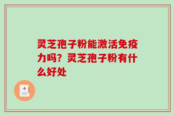 灵芝孢子粉能激活免疫力吗?灵芝孢子粉有什么好处 灵芝孢子粉能激活免疫力吗?灵芝孢子粉有什么好处