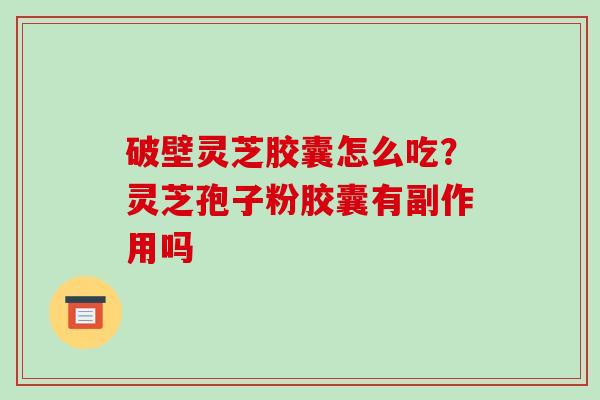破壁灵芝胶囊怎么吃？灵芝孢子粉胶囊有副作用吗