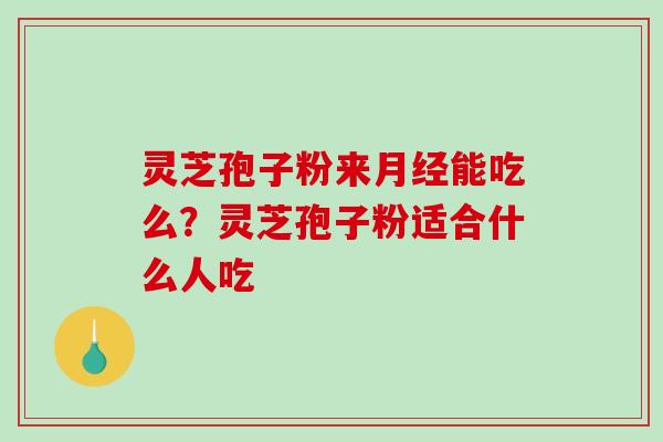 灵芝孢子粉来能吃么?灵芝孢子粉适合什么人吃 灵芝孢子粉来能吃么?灵芝孢子粉适合什么人吃