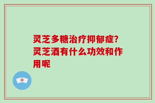 灵芝多糖症?灵芝酒有什么功效和作用呢 灵芝多糖症?灵芝酒有什么功效和作用呢