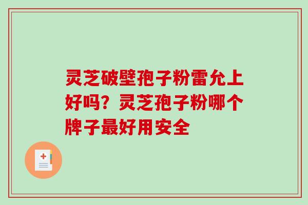 灵芝破壁孢子粉雷允上好吗?灵芝孢子粉哪个牌子好用安全 灵芝破壁孢子粉雷允上好吗?灵芝孢子粉哪个牌子好用安全