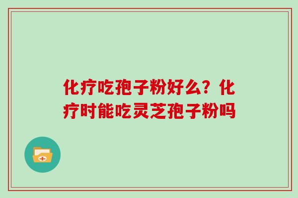 吃孢子粉好么?时能吃灵芝孢子粉吗 吃孢子粉好么?时能吃灵芝孢子粉吗