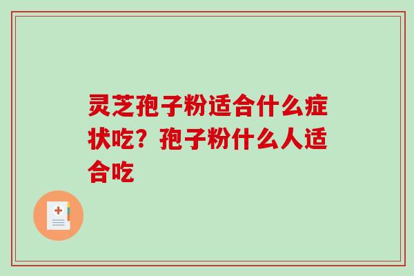 灵芝孢子粉适合什么症状吃?孢子粉什么人适合吃 灵芝孢子粉适合什么症状吃?孢子粉什么人适合吃