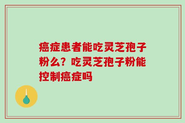 症患者能吃灵芝孢子粉么？吃灵芝孢子粉能控制症吗