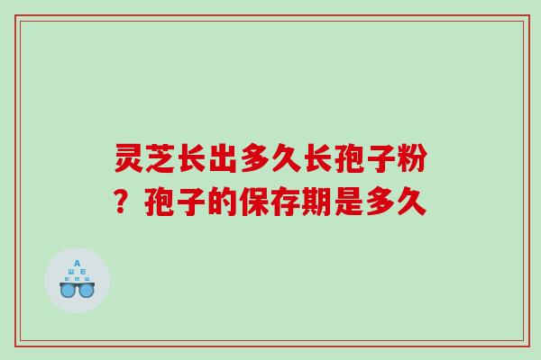 灵芝长出多久长孢子粉?孢子的保存期是多久 灵芝长出多久长孢子粉?孢子的保存期是多久