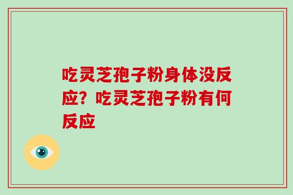 吃灵芝孢子粉身体没反应?吃灵芝孢子粉有何反应 吃灵芝孢子粉身体没反应?吃灵芝孢子粉有何反应
