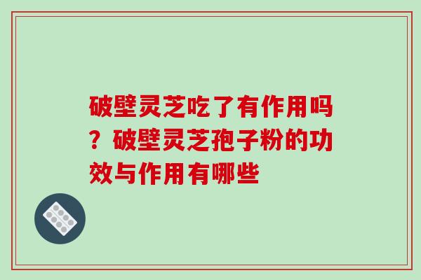 破壁灵芝吃了有作用吗？破壁灵芝孢子粉的功效与作用有哪些