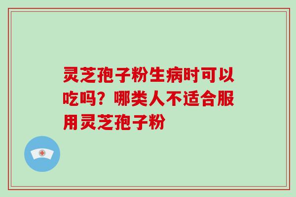 灵芝孢子粉生时可以吃吗？哪类人不适合服用灵芝孢子粉