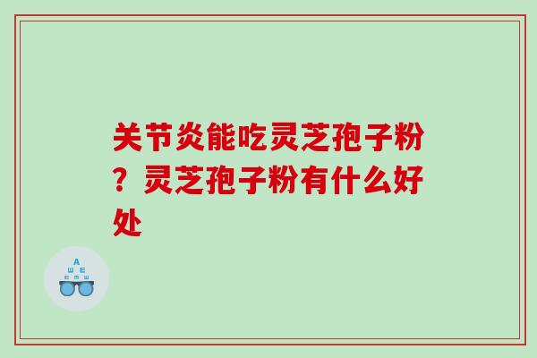 能吃灵芝孢子粉?灵芝孢子粉有什么好处 能吃灵芝孢子粉?灵芝孢子粉有什么好处