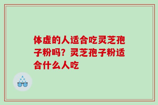 体虚的人适合吃灵芝孢子粉吗?灵芝孢子粉适合什么人吃 体虚的人适合吃灵芝孢子粉吗?灵芝孢子粉适合什么人吃