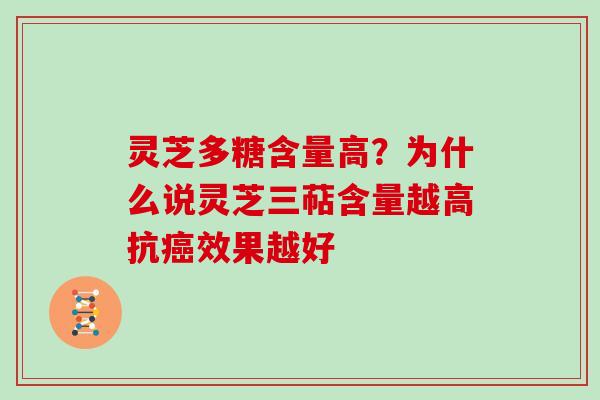 灵芝多糖含量高?为什么说灵芝三萜含量越高抗效果越好 灵芝多糖含量高?为什么说灵芝三萜含量越高抗效果越好
