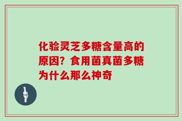 化验灵芝多糖含量高的原因?食用菌真菌多糖为什么那么神奇 化验灵芝多糖含量高的原因?食用菌真菌多糖为什么那么神奇