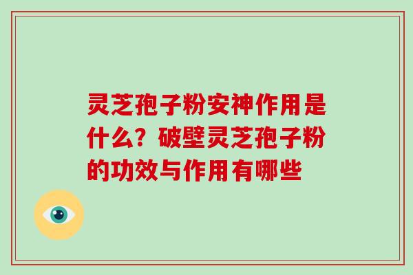 灵芝孢子粉安神作用是什么？破壁灵芝孢子粉的功效与作用有哪些