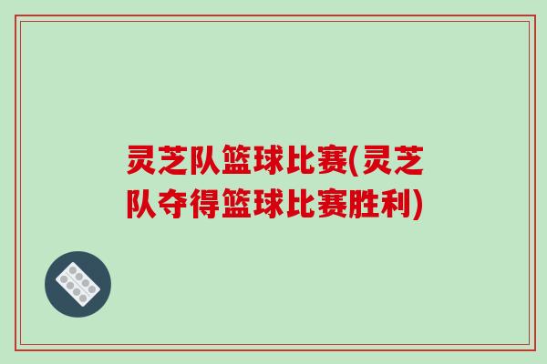 灵芝队篮球比赛(灵芝队夺得篮球比赛胜利) 灵芝队篮球比赛(灵芝队夺得篮球比赛胜利)