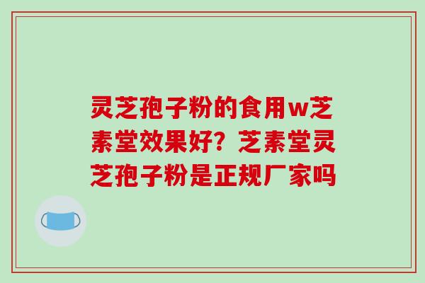 灵芝孢子粉的食用w芝素堂效果好?芝素堂灵芝孢子粉是正规厂家吗 灵芝孢子粉的食用w芝素堂效果好?芝素堂灵芝孢子粉是正规厂家吗