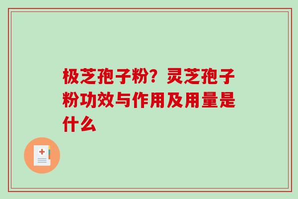 极芝孢子粉?灵芝孢子粉功效与作用及用量是什么 极芝孢子粉?灵芝孢子粉功效与作用及用量是什么