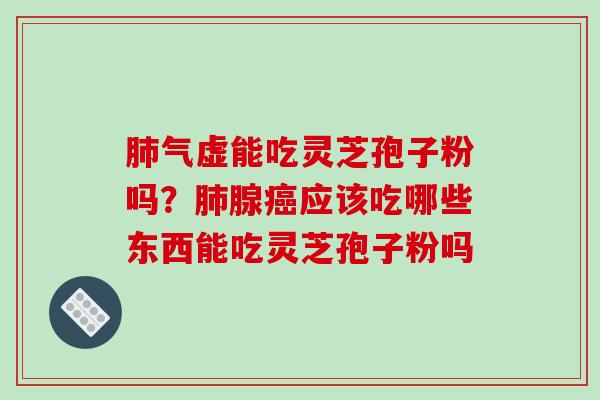 气虚能吃灵芝孢子粉吗?腺应该吃哪些东西能吃灵芝孢子粉吗 气虚能吃灵芝孢子粉吗?腺应该吃哪些东西能吃灵芝孢子粉吗