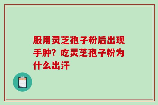 服用灵芝孢子粉后出现手肿？吃灵芝孢子粉为什么出汗