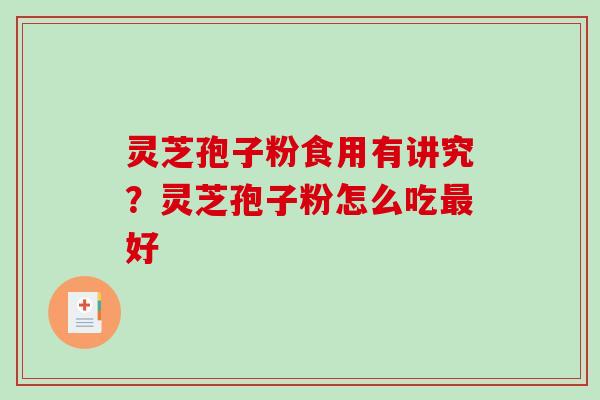 灵芝孢子粉食用有讲究？灵芝孢子粉怎么吃好
