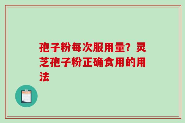 孢子粉每次服用量？灵芝孢子粉正确食用的用法