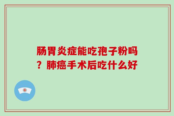 肠症能吃孢子粉吗?手术后吃什么好 肠症能吃孢子粉吗?手术后吃什么好