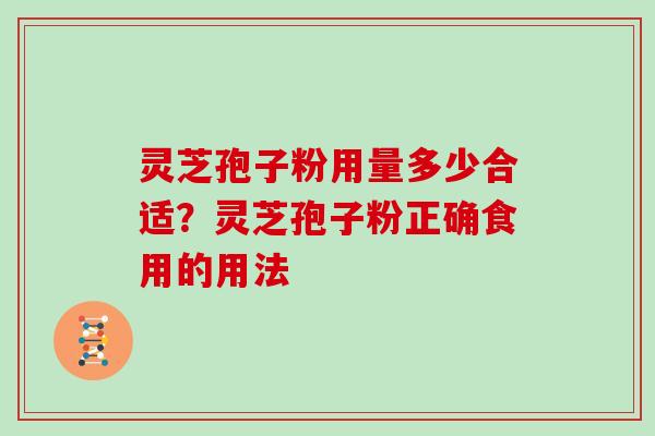 灵芝孢子粉用量多少合适?灵芝孢子粉正确食用的用法 灵芝孢子粉用量多少合适?灵芝孢子粉正确食用的用法