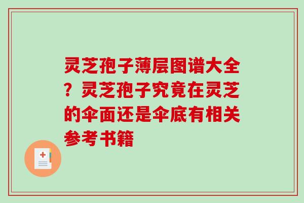 灵芝孢子薄层图谱大全?灵芝孢子究竟在灵芝的伞面还是伞底有相关参考书籍 灵芝孢子薄层图谱大全?灵芝孢子究竟在灵芝的伞面还是伞底有相关参考书籍