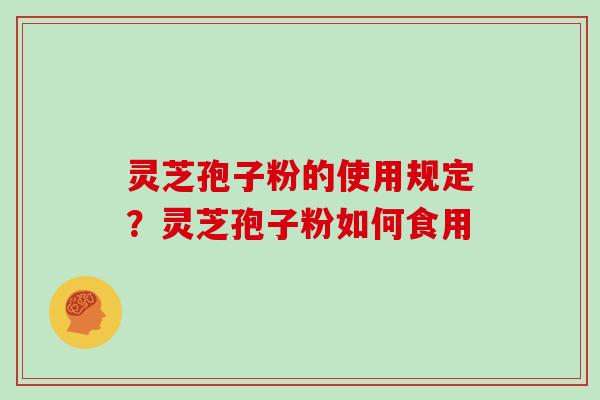 灵芝孢子粉的使用规定?灵芝孢子粉如何食用 灵芝孢子粉的使用规定?灵芝孢子粉如何食用