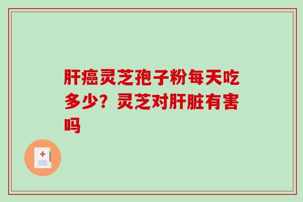 灵芝孢子粉每天吃多少?灵芝对有害吗 灵芝孢子粉每天吃多少?灵芝对有害吗