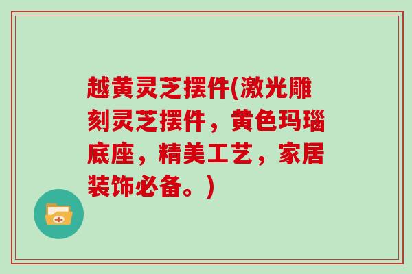 越黄灵芝摆件(激光雕刻灵芝摆件，黄色玛瑙底座，精美工艺，家居装饰必备。)