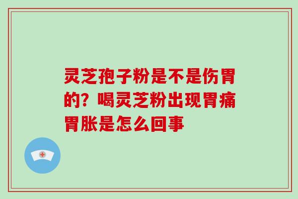 灵芝孢子粉是不是伤胃的?喝灵芝粉出现胃痛胃胀是怎么回事 灵芝孢子粉是不是伤胃的?喝灵芝粉出现胃痛胃胀是怎么回事