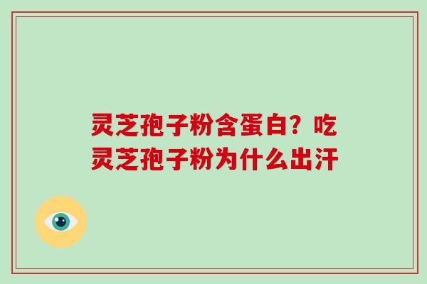 灵芝孢子粉含蛋白？吃灵芝孢子粉为什么出汗