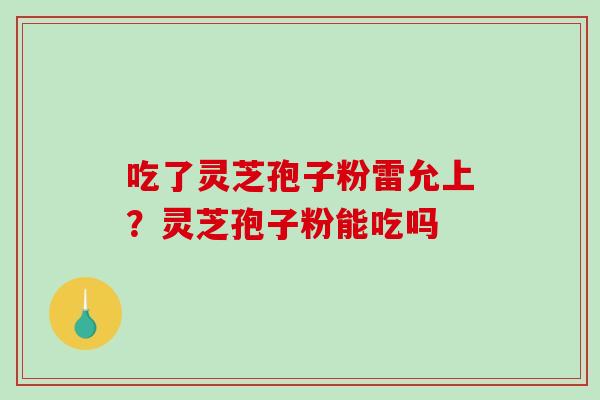 吃了灵芝孢子粉雷允上？灵芝孢子粉能吃吗