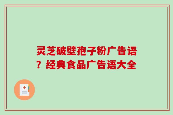 灵芝破壁孢子粉广告语?经典食品广告语大全 灵芝破壁孢子粉广告语?经典食品广告语大全