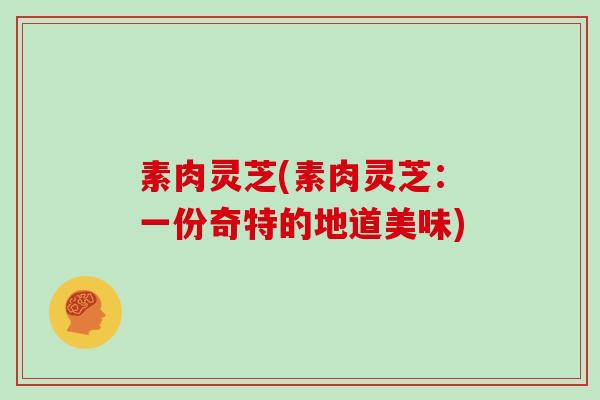 素肉灵芝(素肉灵芝:一份奇特的地道美味) 素肉灵芝(素肉灵芝:一份奇特的地道美味)