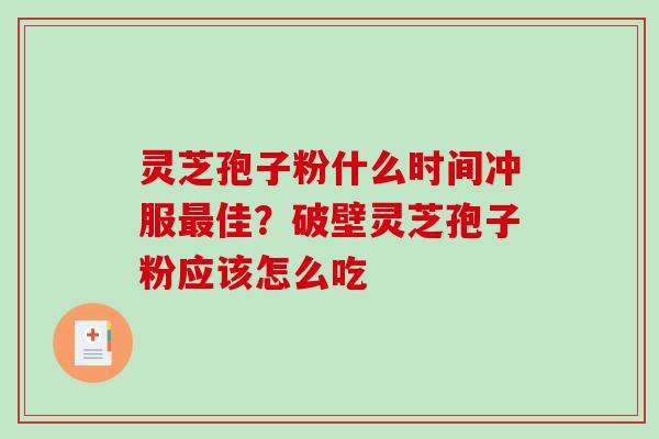 灵芝孢子粉什么时间冲服佳？破壁灵芝孢子粉应该怎么吃