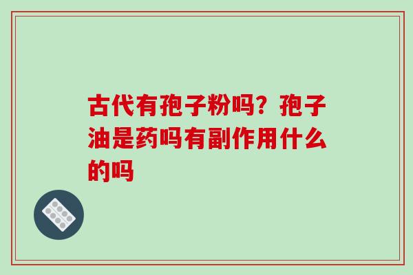 古代有孢子粉吗?孢子油是药吗有副作用什么的吗 古代有孢子粉吗?孢子油是药吗有副作用什么的吗