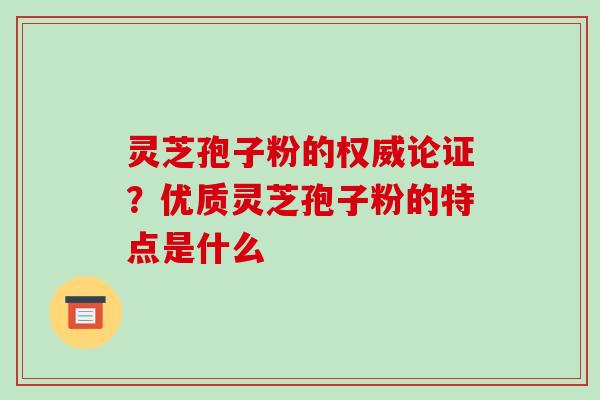 灵芝孢子粉的权威论证？优质灵芝孢子粉的特点是什么