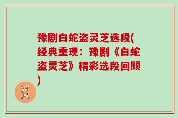 豫剧白蛇盗灵芝选段(经典重现：豫剧《白蛇盗灵芝》精彩选段回顾)