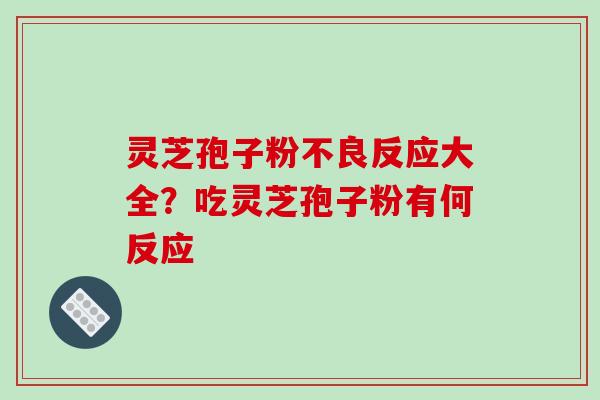 灵芝孢子粉不良反应大全？吃灵芝孢子粉有何反应