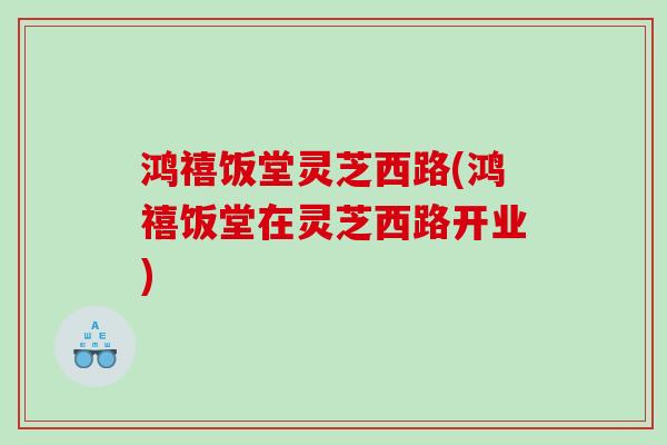 鸿禧饭堂灵芝西路(鸿禧饭堂在灵芝西路开业)