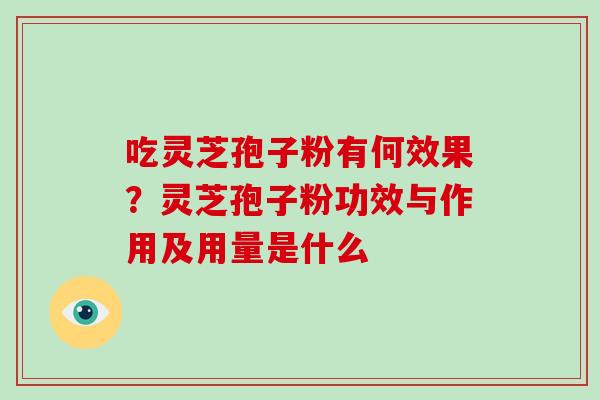 吃灵芝孢子粉有何效果？灵芝孢子粉功效与作用及用量是什么