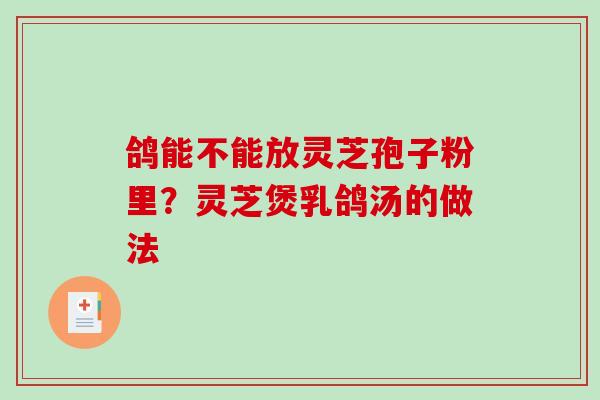 鸽能不能放灵芝孢子粉里？灵芝煲乳鸽汤的做法
