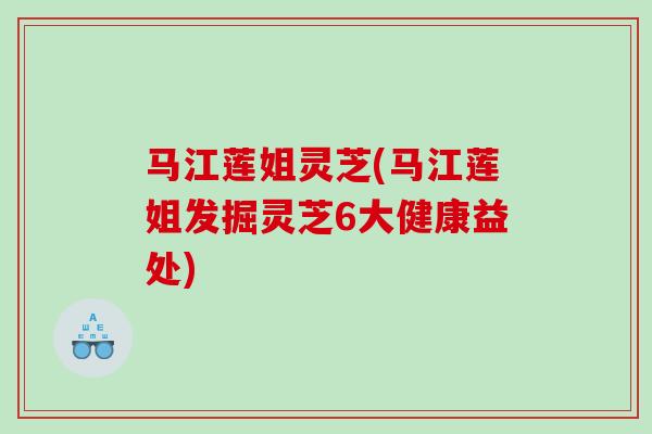 马江莲姐灵芝(马江莲姐发掘灵芝6大健康益处)