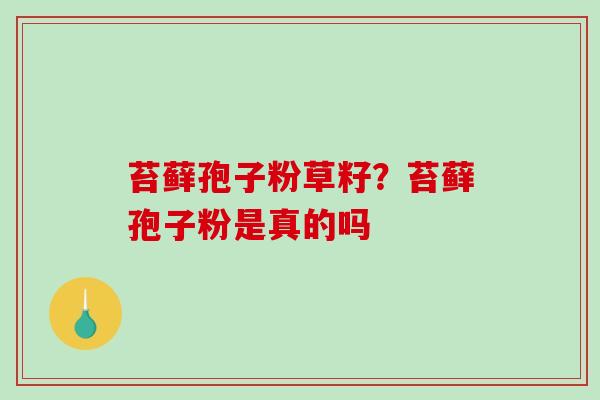 苔藓孢子粉草籽？苔藓孢子粉是真的吗