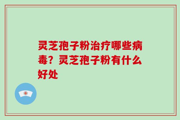 灵芝孢子粉哪些？灵芝孢子粉有什么好处