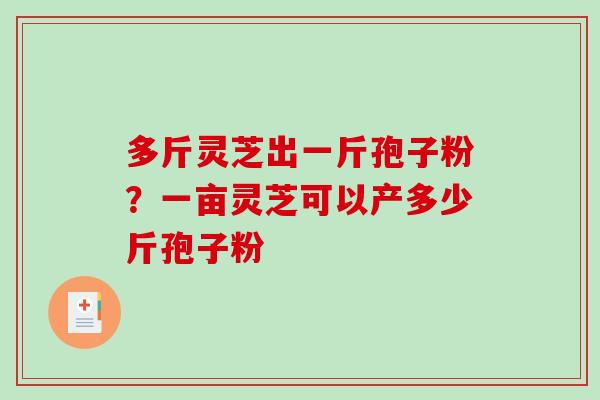 多斤灵芝出一斤孢子粉？一亩灵芝可以产多少斤孢子粉